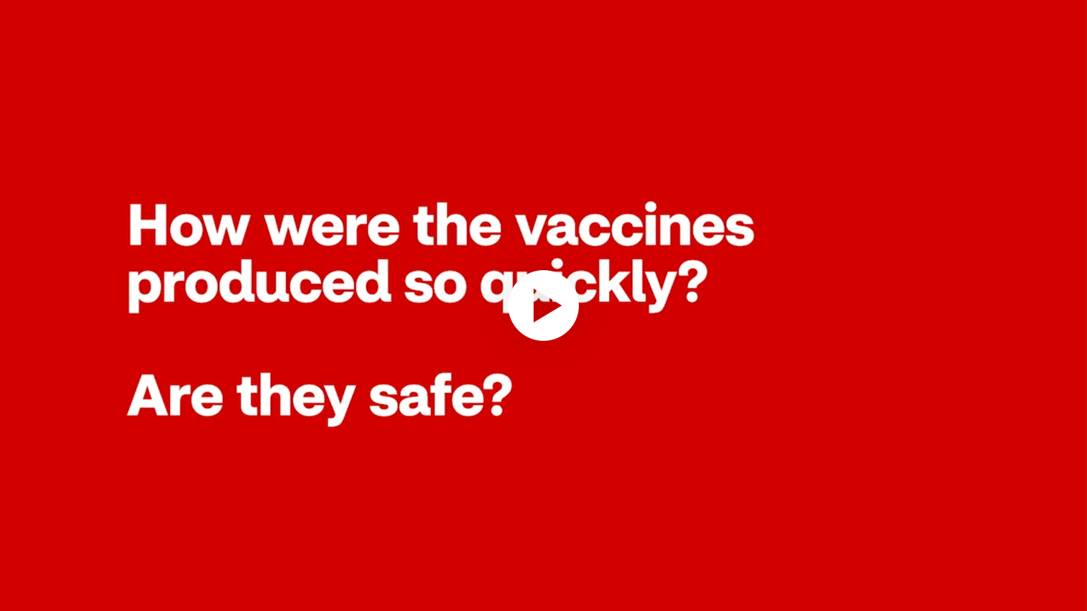 Play Video to see How were the vaccines produced so quickl